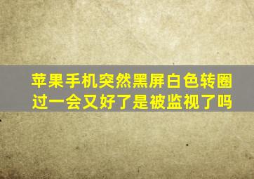 苹果手机突然黑屏白色转圈 过一会又好了是被监视了吗